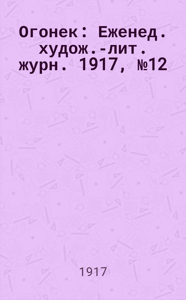 Огонек : Еженед. худож.-лит. журн. 1917, № 12