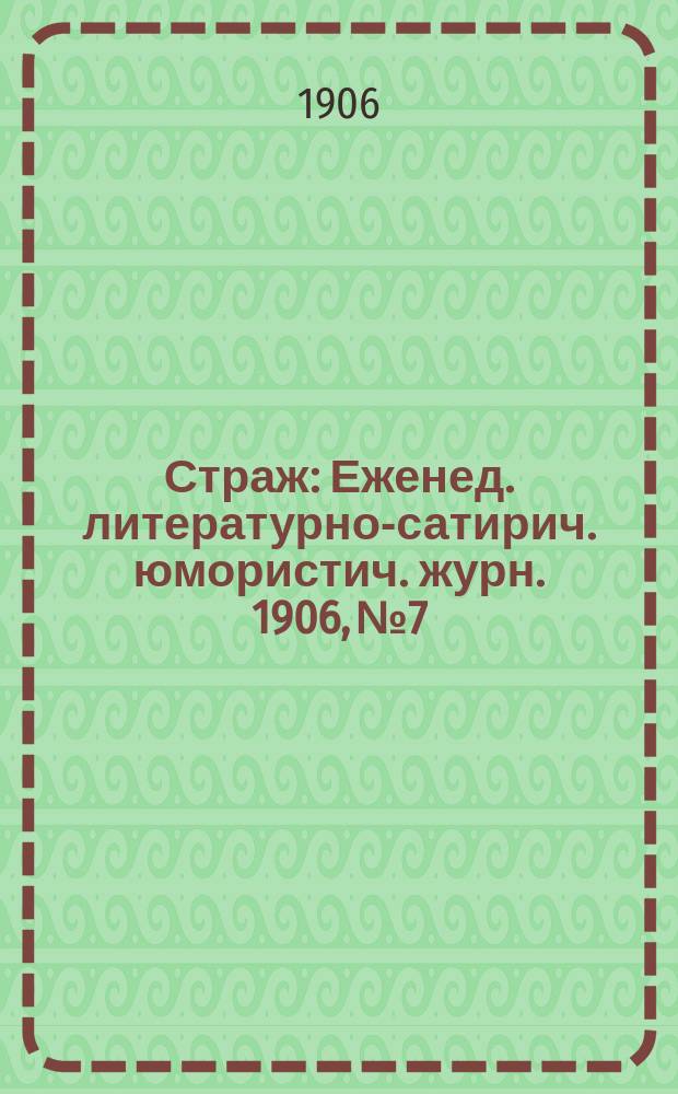 Страж : Еженед. литературно-сатирич. юмористич. журн. 1906, № 7
