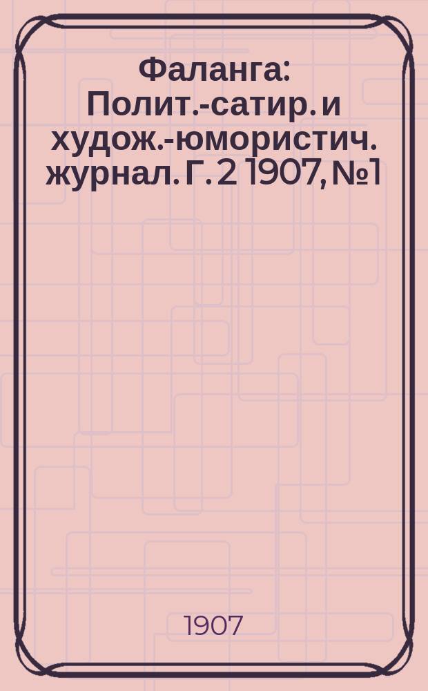 Фаланга : Полит.-сатир. и худож.-юмористич. журнал. Г. 2 1907, № 1