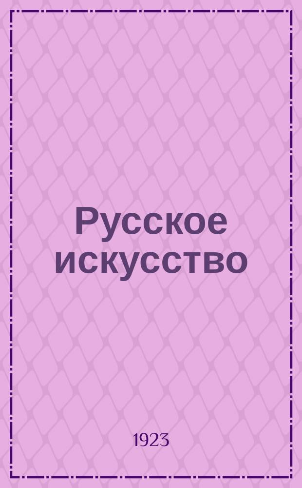 Русское искусство : Художественный журн. по вопросам живописи, графики, гравюры, зодчества, скульптуры, литературы, театра, музыки, танца, нар. творчества (крестьянского искусства) и худож. пром-сти. 1923, № 2/3