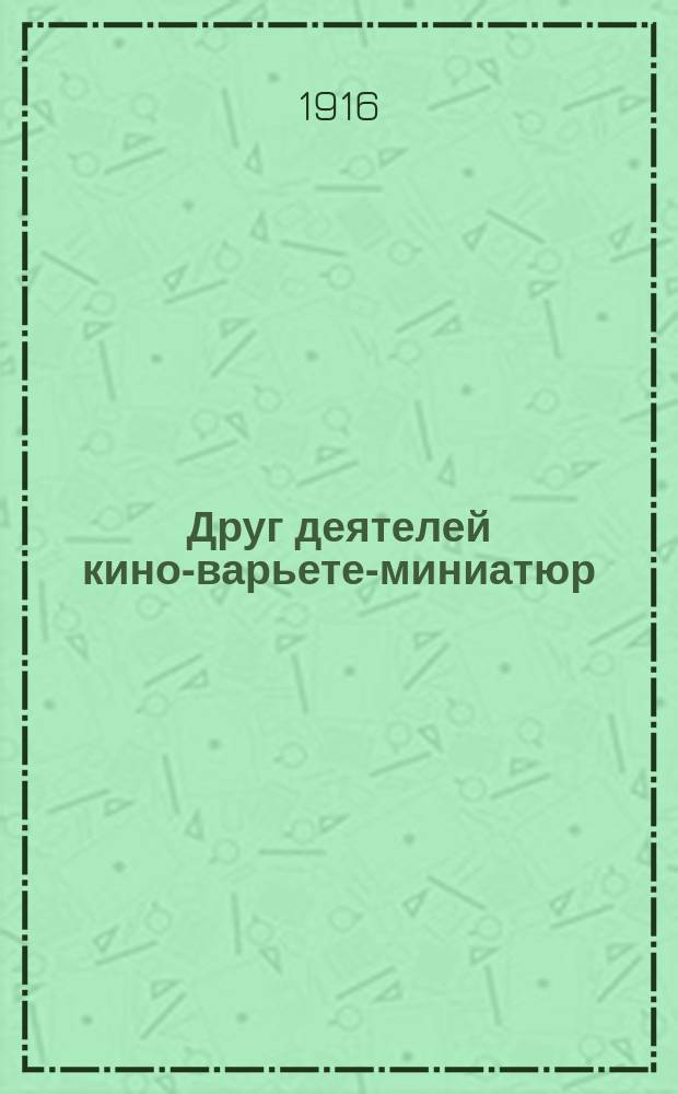 Друг деятелей кино-варьете-миниатюр : Еженед. орган, посвященный нуждам артистов и владельцев театров "Кино-варьете-миниатюр-цирк". Г. 1 1916, № 5