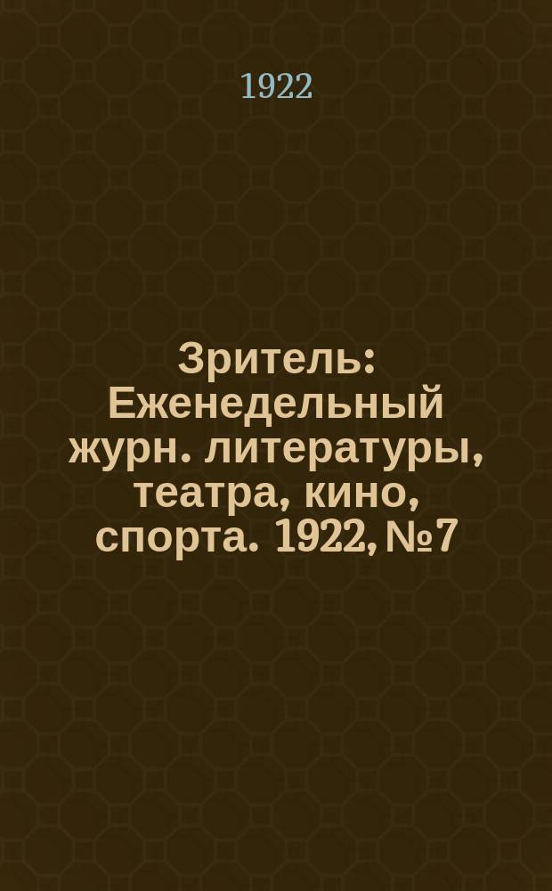 Зритель : [Еженедельный журн. литературы, театра, кино, спорта]. 1922, № 7