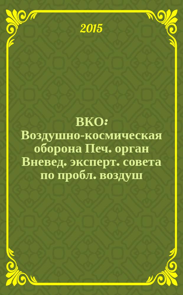ВКО : Воздушно-космическая оборона Печ. орган Вневед. эксперт. совета по пробл. воздуш.-косм. обороны - ВЭС ВКО. 2015, № 6 (85)