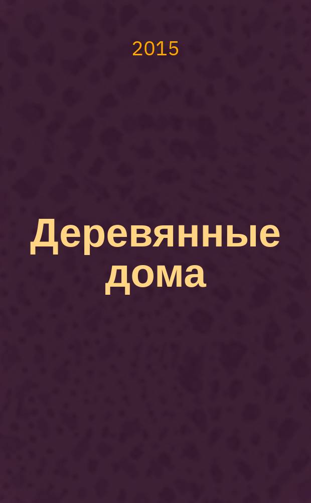 Деревянные дома : Фасады, планы, интерьеры - мировой опыт. 2015, № 6 (64)