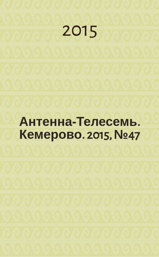 Антенна-Телесемь. Кемерово. 2015, № 47 (668)