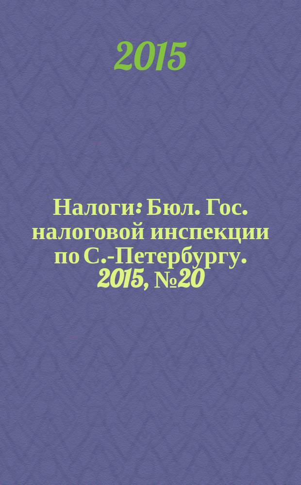 Налоги : Бюл. Гос. налоговой инспекции по С.-Петербургу. 2015, № 20 (429)