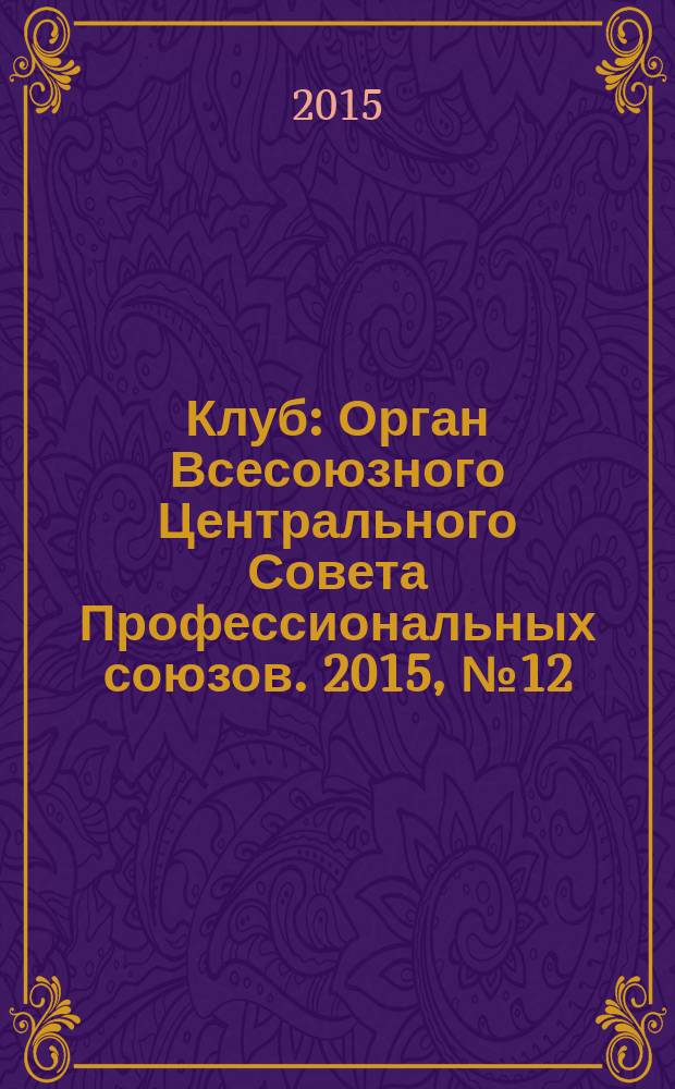 Клуб : Орган Всесоюзного Центрального Совета Профессиональных союзов. 2015, № 12