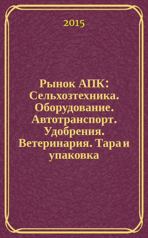 Рынок АПК : Сельхозтехника. Оборудование. Автотранспорт. Удобрения. Ветеринария. Тара и упаковка. 2015, № 11 (145)