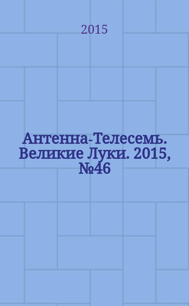 Антенна-Телесемь. Великие Луки. 2015, № 46 (114)