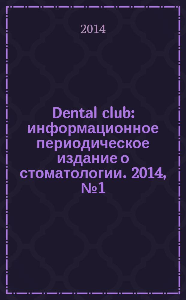 Dental club : информационное периодическое издание о стоматологии. 2014, № 1 (1)