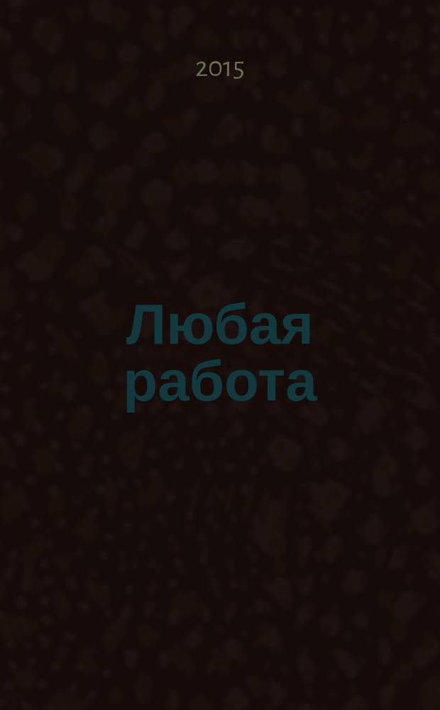Любая работа : еженедельный инф. каталог вакансий. 2015, № 45c (1231)
