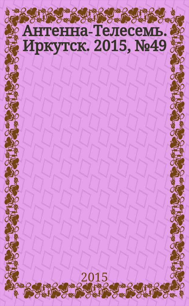 Антенна-Телесемь. Иркутск. 2015, № 49 (579)