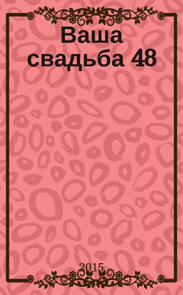 Ваша свадьба 48 : главный журнал для влюбленных в России. 2015, № 3 (14)