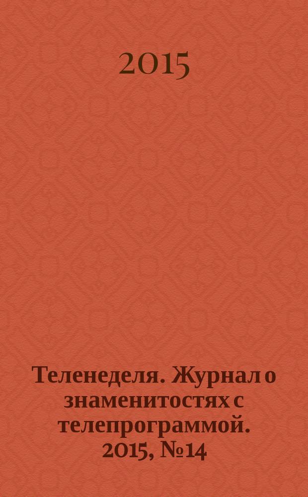 Теленеделя. Журнал о знаменитостях с телепрограммой. 2015, № 14 (45)