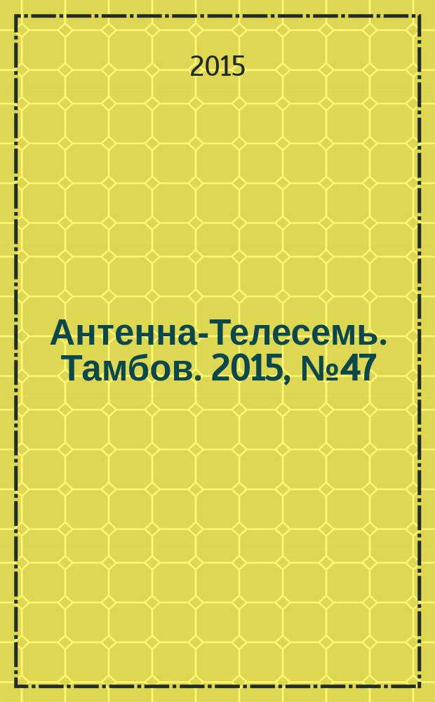 Антенна-Телесемь. Тамбов. 2015, № 47