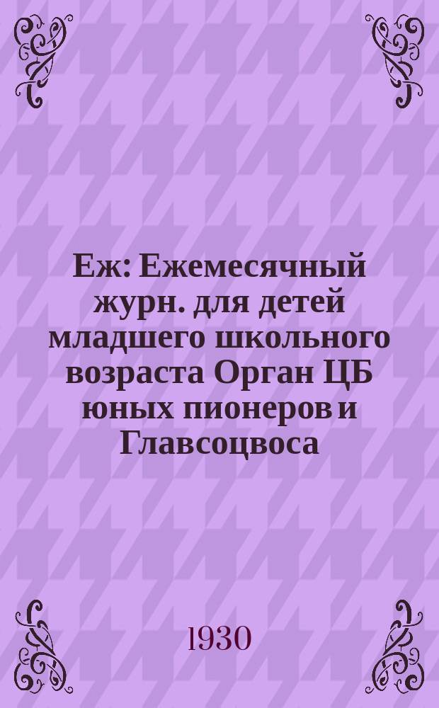 Еж : Ежемесячный журн. для детей младшего школьного возраста Орган ЦБ юных пионеров и Главсоцвоса. 1930, № 1