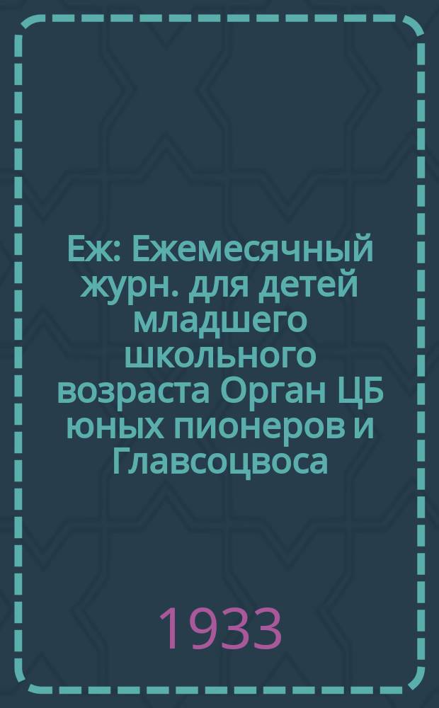 Еж : Ежемесячный журн. для детей младшего школьного возраста Орган ЦБ юных пионеров и Главсоцвоса. 1933, № 6