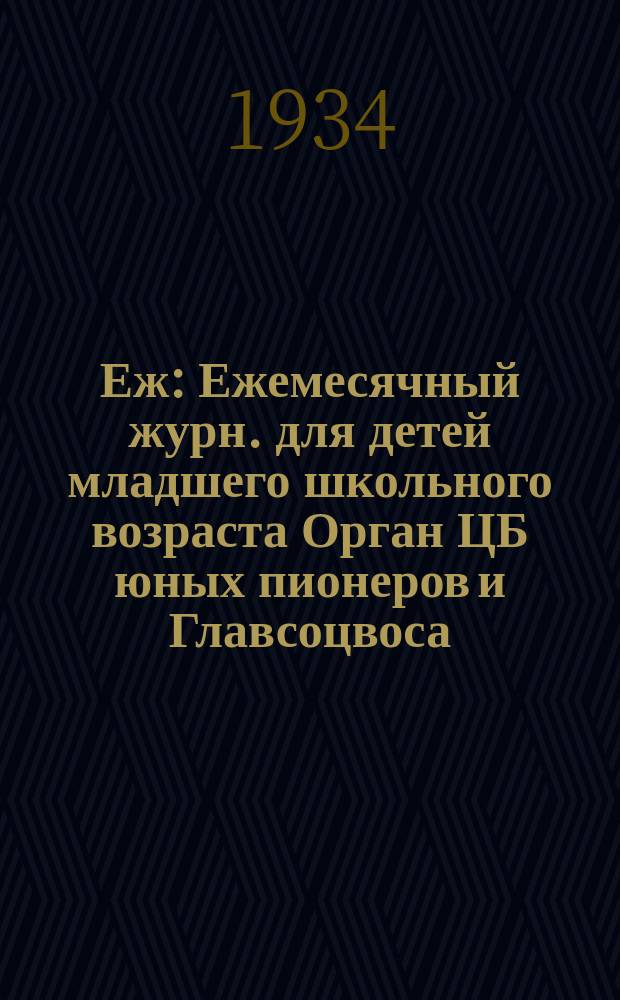 Еж : Ежемесячный журн. для детей младшего школьного возраста Орган ЦБ юных пионеров и Главсоцвоса. 1934, № 7