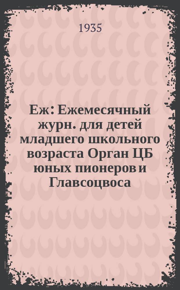 Еж : Ежемесячный журн. для детей младшего школьного возраста Орган ЦБ юных пионеров и Главсоцвоса. 1935, № 8