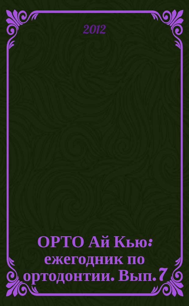 ОРТО Ай Кью : ежегодник по ортодонтии. Вып. 7