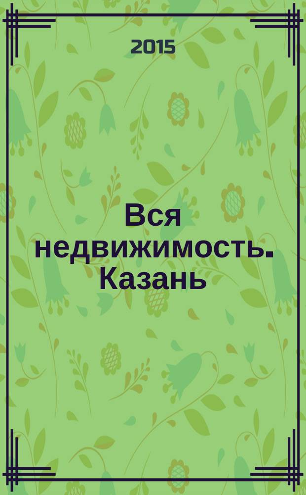 Вся недвижимость. Казань : рекламно-информационное издание. 2015, № 46 (529)