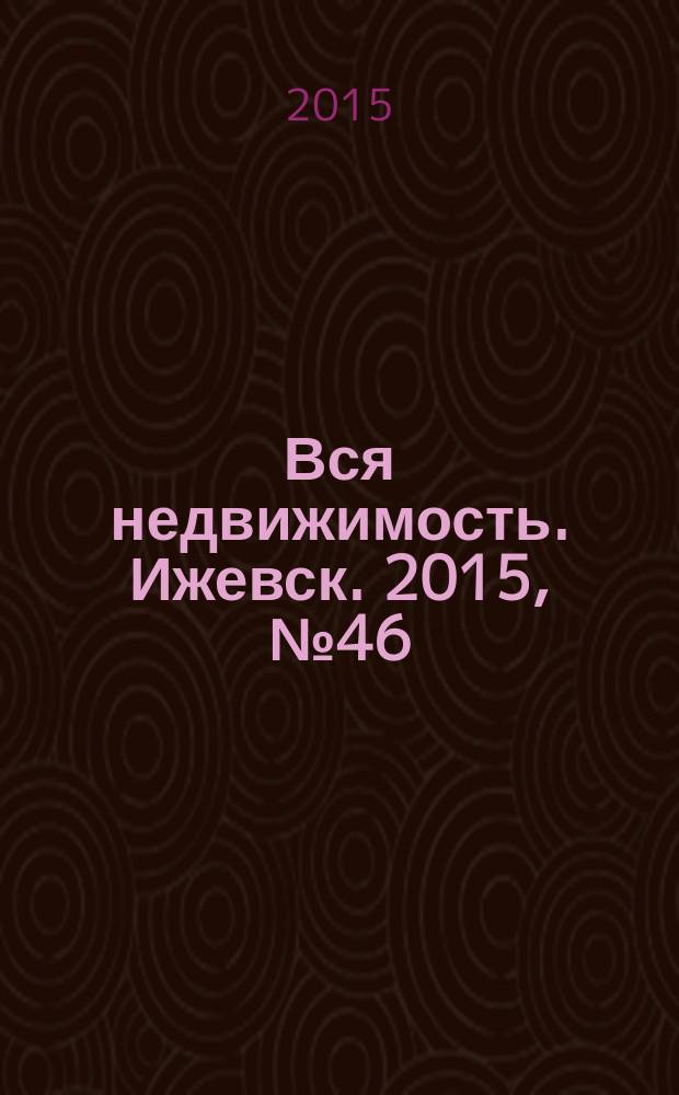 Вся недвижимость. Ижевск. 2015, № 46 (521)