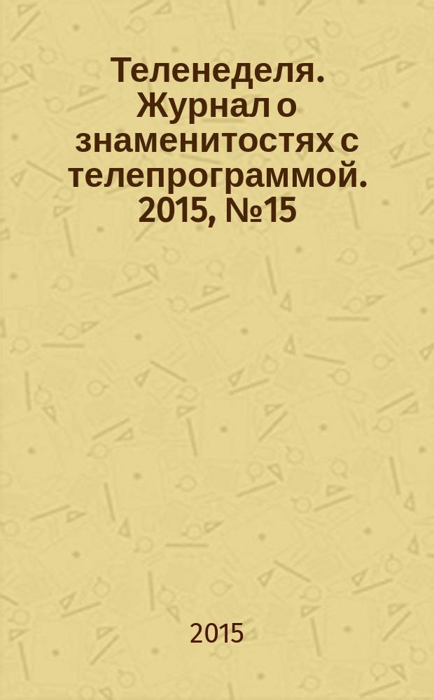 Теленеделя. Журнал о знаменитостях с телепрограммой. 2015, № 15 (47)