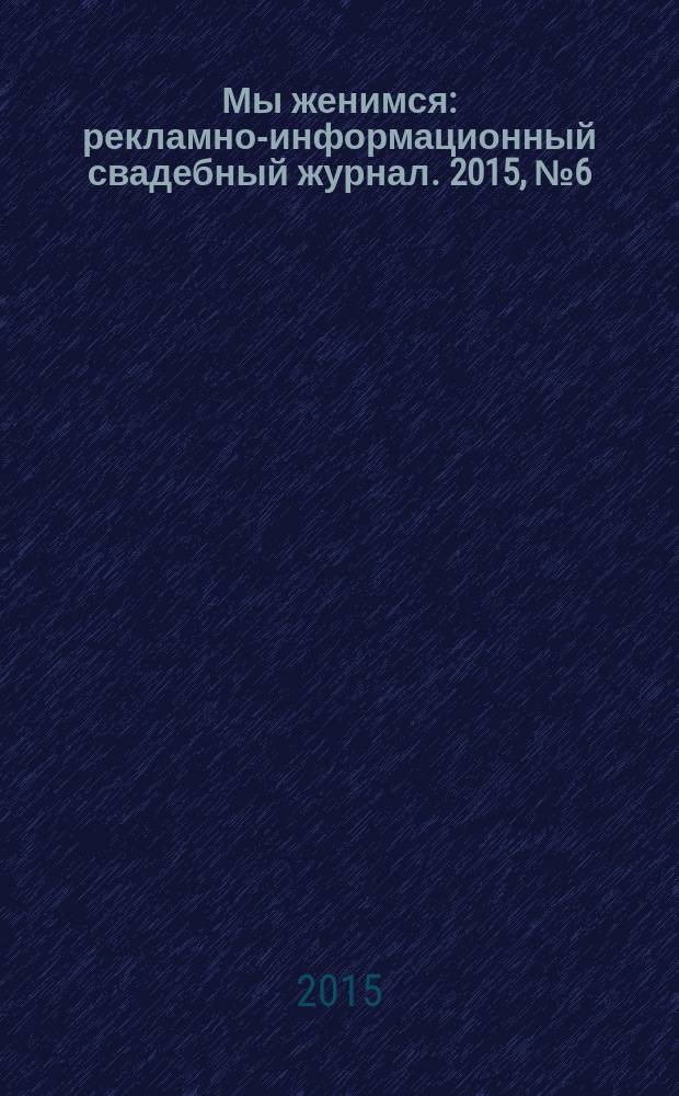 Мы женимся : рекламно-информационный свадебный журнал. 2015, № 6 (44)
