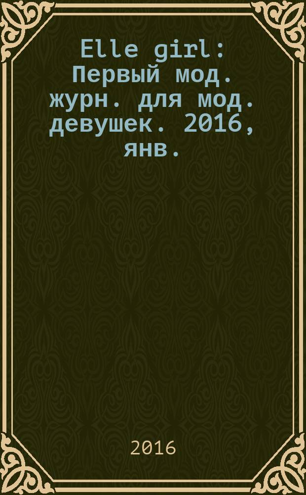 Elle girl : Первый мод. журн. для мод. девушек. 2016, янв. (149)