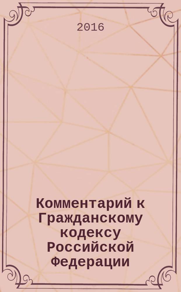 Комментарий к Гражданскому кодексу Российской Федерации : учебно-практический : к части второй : законодательство приведено по состоянию на июль 2015 г.