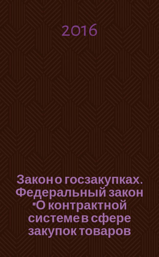 Закон о госзакупках. Федеральный закон "О контрактной системе в сфере закупок товаров, работ, услуг для обеспечения государственных и муниципальных нужд" [от 5 апреля 2013 года № 44-ФЗ : принят Государственной Думой 22 марта 2013 года : одобрен Советом Федерации 27 марта 2013 года : (в ред. Федеральных законов от 02.07.2013 № 188-ФЗ...от 30 12.2015 № 469-ФЗ) : текст с последними изменениями и дополнениями на 2016 год