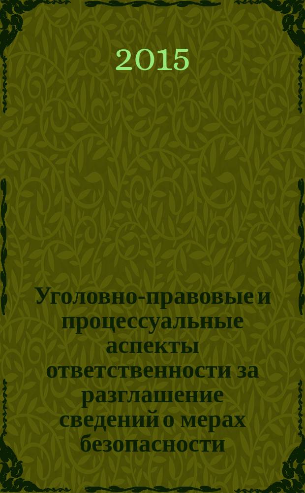 Уголовно-правовые и процессуальные аспекты ответственности за разглашение сведений о мерах безопасности, применяемых в отношении лиц, подлежащих государственной зашите : учебное пособие