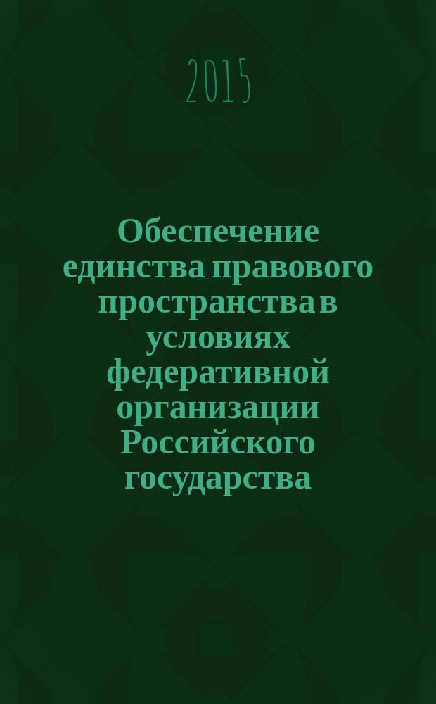 Обеспечение единства правового пространства в условиях федеративной организации Российского государства : монография