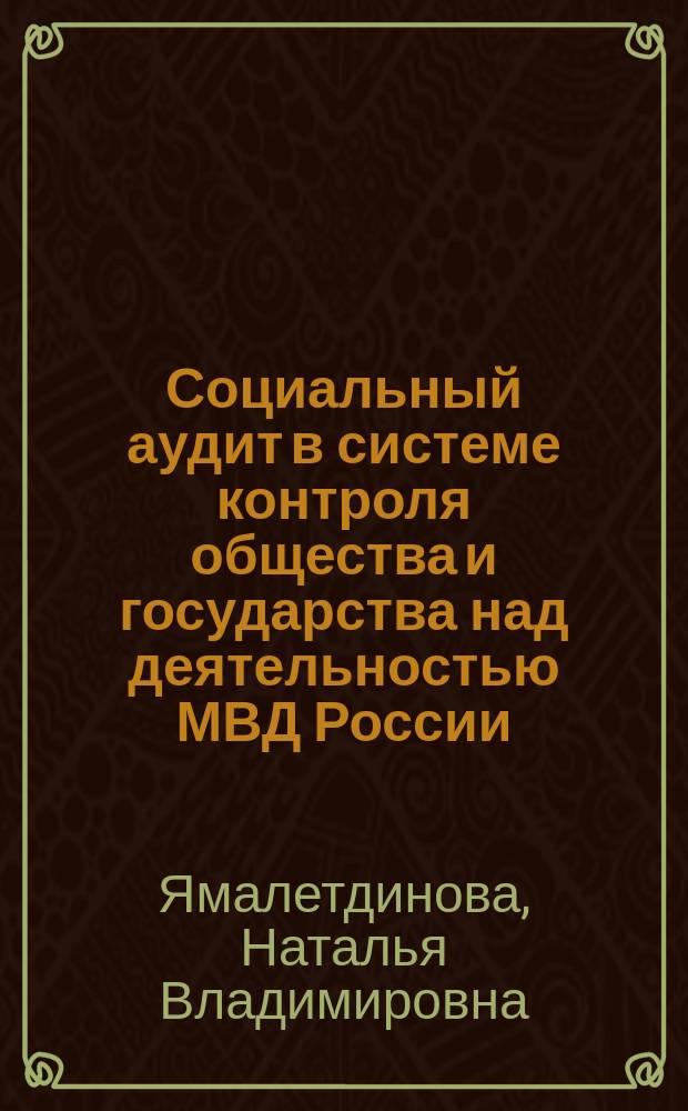 Социальный аудит в системе контроля общества и государства над деятельностью МВД России : монография