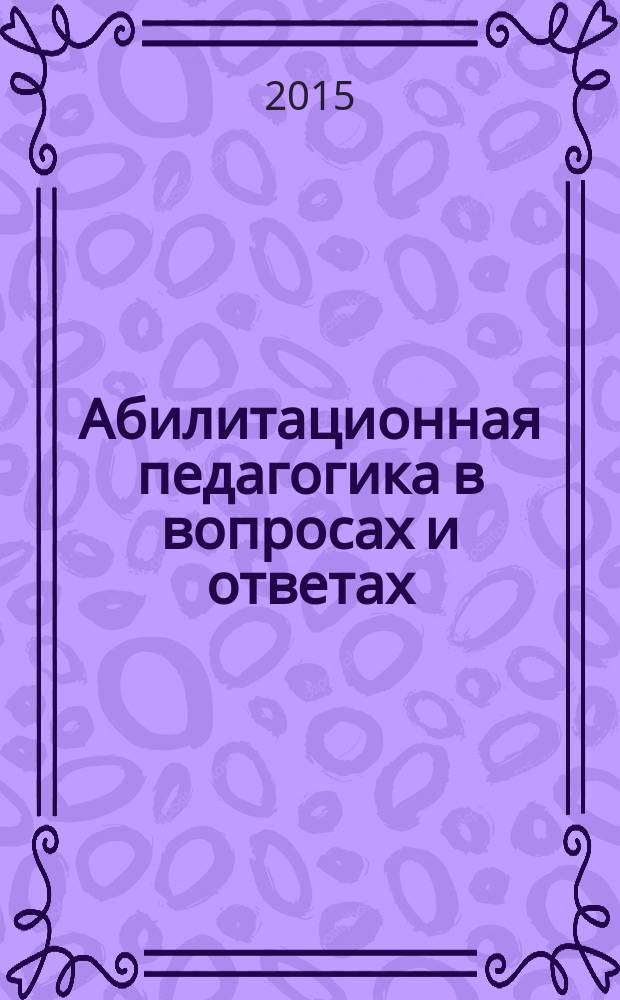 Абилитационная педагогика в вопросах и ответах : методическое пособие в 5 ч. Ч. 1 : Развитие профессионального мастерства