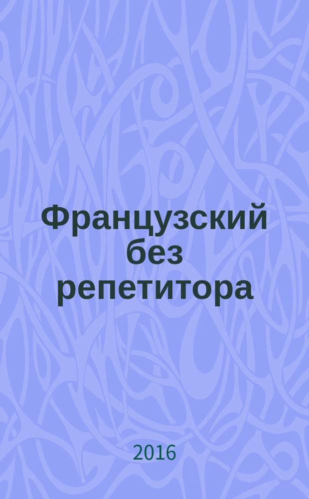 Французский без репетитора : освоить быстро и легко