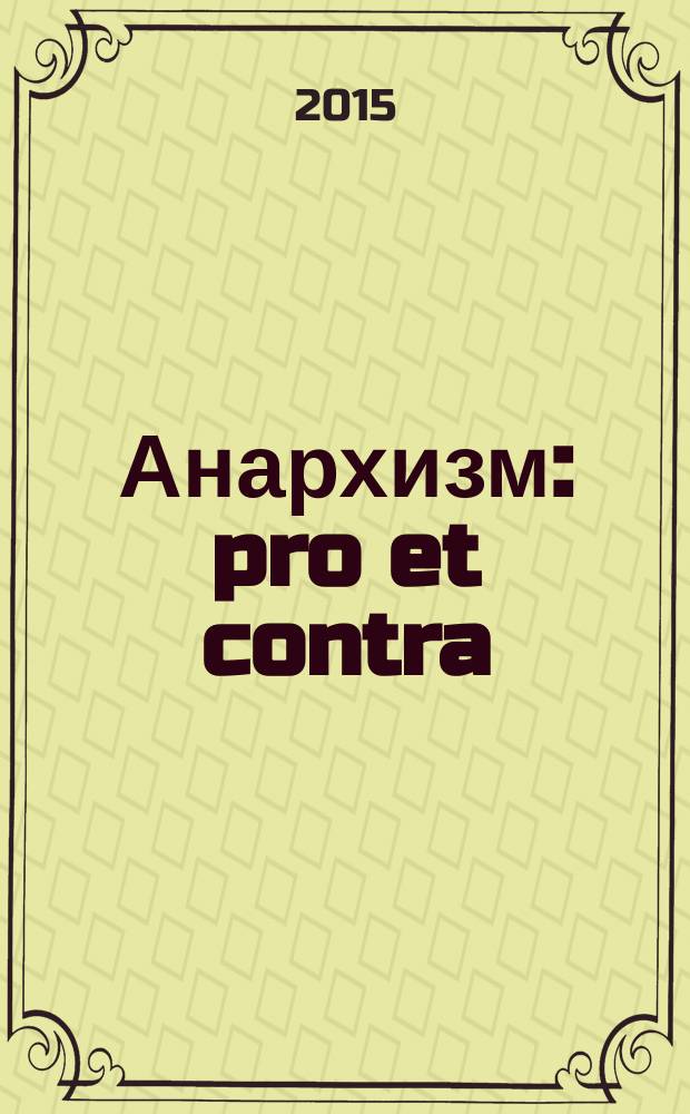 Анархизм: pro et contra : социально-политическое явление глазами его российских сторонников, критиков и отечественных ученых-исследователей : антология