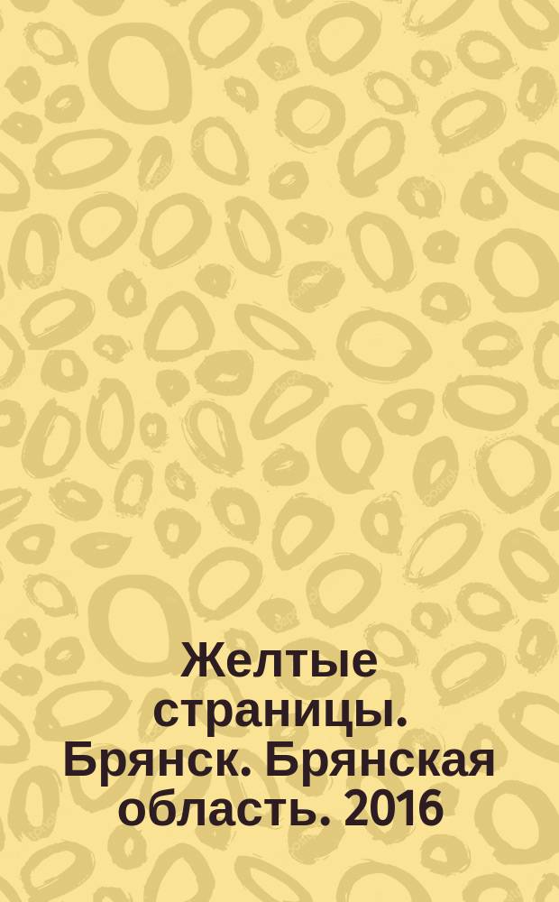Желтые страницы. Брянск. Брянская область. 2016 : адресно-телефонный справочник : реальные предприятия, проверенные телефоны, все районы города, все сферы деятельности