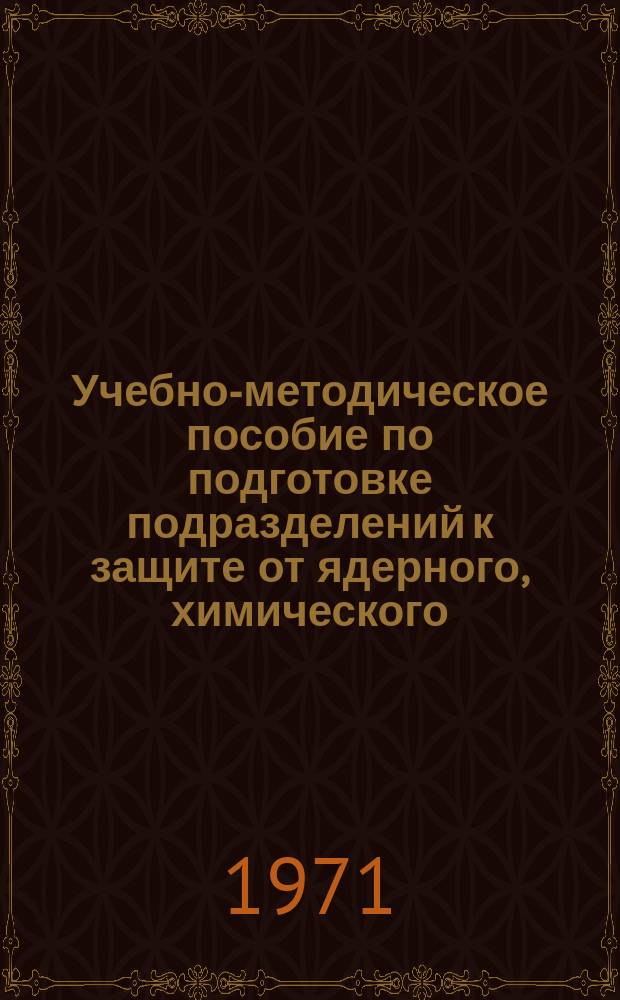Учебно-методическое пособие по подготовке подразделений к защите от ядерного, химического, бактериологического оружия и зажигательных средств
