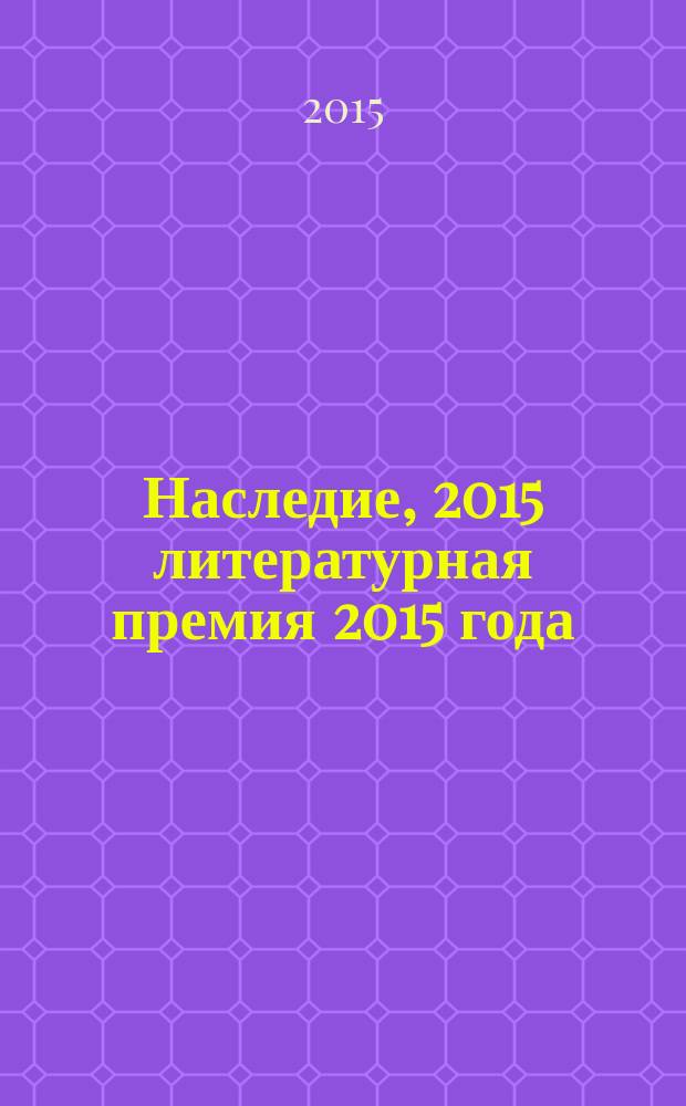 Наследие, 2015 [литературная премия 2015 года : альманах с произведениями номинантов конкурса]. Кн. 10