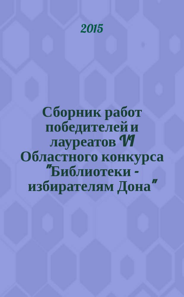 Сборник работ победителей и лауреатов VI Областного конкурса "Библиотеки - избирателям Дона"