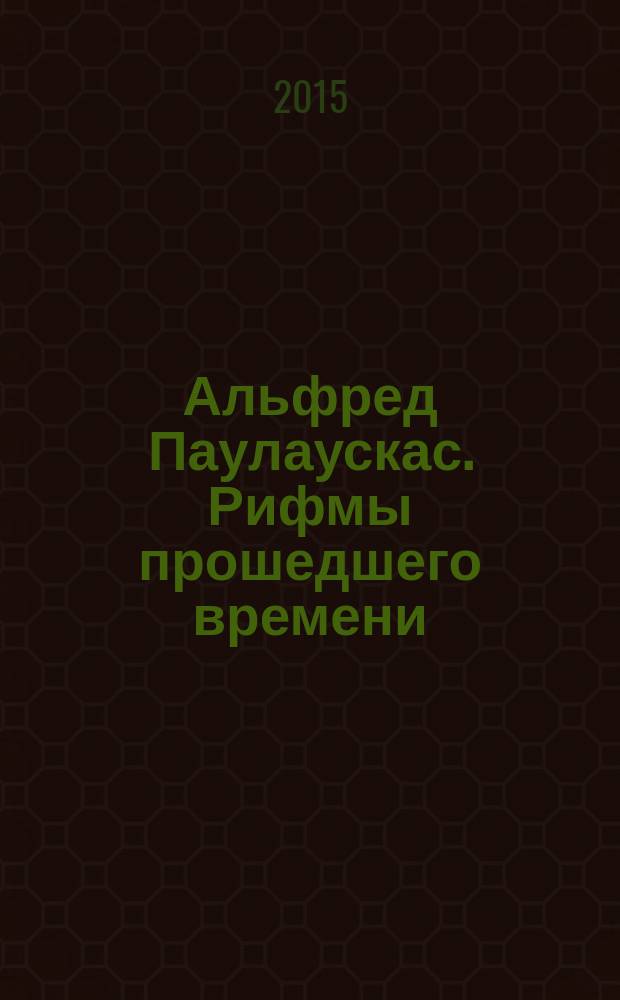 Альфред Паулаускас. Рифмы прошедшего времени = Alfred Paulauskas. Rhymes of elapsed time : фотовыставка, 29.04.15 - 31.05.15 : каталог выставки