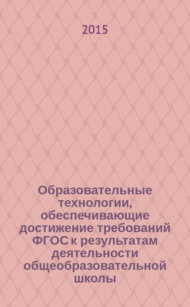 Образовательные технологии, обеспечивающие достижение требований ФГОС к результатам деятельности общеобразовательной школы : образовательные области: "Филология", "Искусство и МХК", "Основы духовно-нравственной культуры народов России" материалы Региональной научно-практической конференции (23 апреля 2015 год). Ч. 1