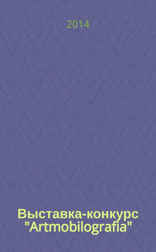Выставка-конкурс "Artmobilografia" = Exhibition- competition " Artmobilografia" : фотовыставка 14.01.14 - 22.02.14 : каталог выставки