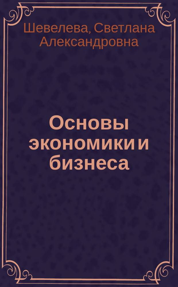 Основы экономики и бизнеса : учебное пособие по английскому языку для учащихся средних профессиональных учебных заведений, обучающихся по экономическим специальностям