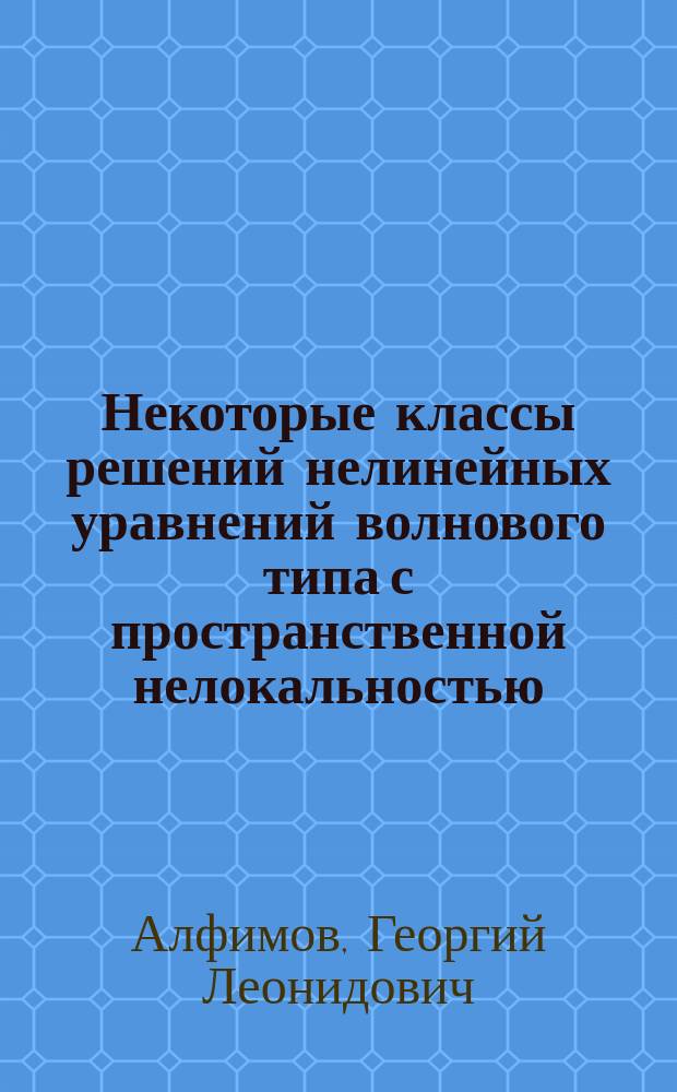 Некоторые классы решений нелинейных уравнений волнового типа с пространственной нелокальностью : автореферат диссертации на соискание ученой степени доктора физико-математических наук : специальность 01.01.02 <Дифференциальные уравнения, динамические системы и оптимальное управление>