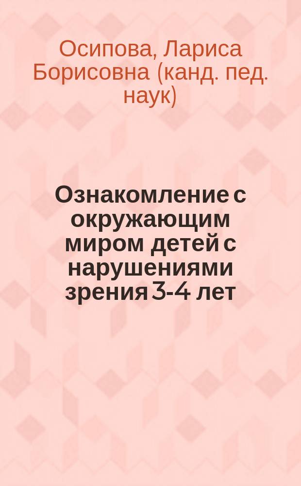 Ознакомление с окружающим миром детей с нарушениями зрения 3-4 лет : учебно-практическое пособие