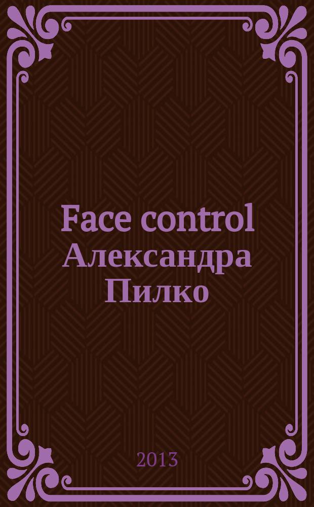 Face control Александра Пилко = Face control by Alexander Pilko : фотовыставка, 15.01-13 - 2.03.13 : каталог