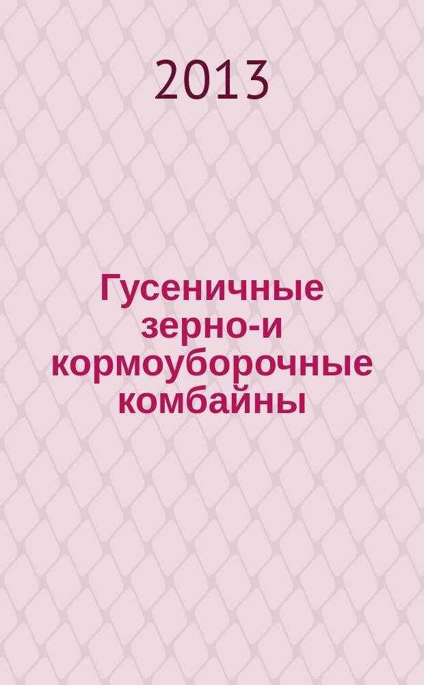 Гусеничные зерно-и кормоуборочные комбайны = Caterpillar soil grain combine harvesters : основы теории и конструктивно-технологические устройства : монография