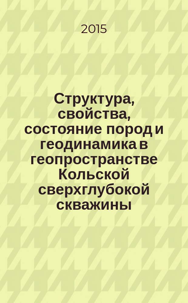 Структура, свойства, состояние пород и геодинамика в геопространстве Кольской сверхглубокой скважины (СГ-3)